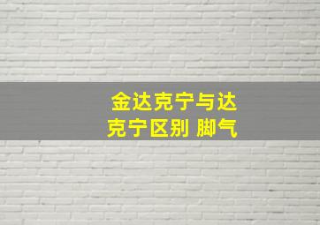 金达克宁与达克宁区别 脚气